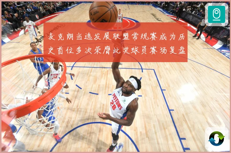 麦克朗当选发展联盟常规赛成为历史首位多次荣膺此奖球员赛场复盘：最新赛事动态与深度分析