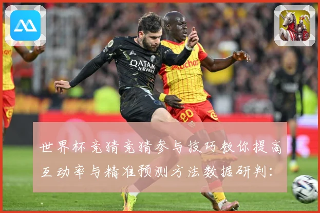 世界杯竞猜竞猜参与技巧教你提高互动率与精准预测方法数据研判：最新赛事动态与深度分析