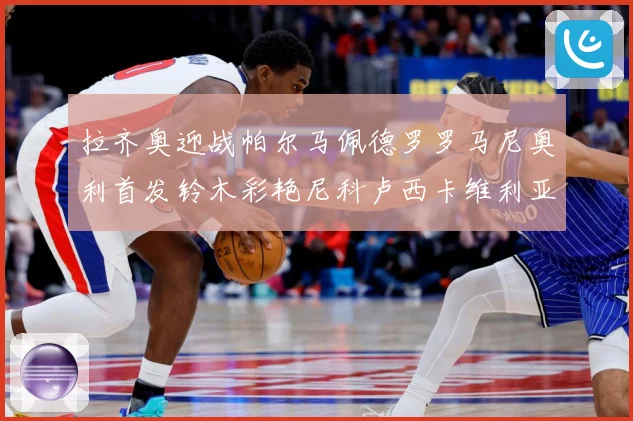 拉齐奥迎战帕尔马佩德罗罗马尼奥利首发铃木彩艳尼科卢西卡维利亚专题观察：最新赛事动态与深度分析
