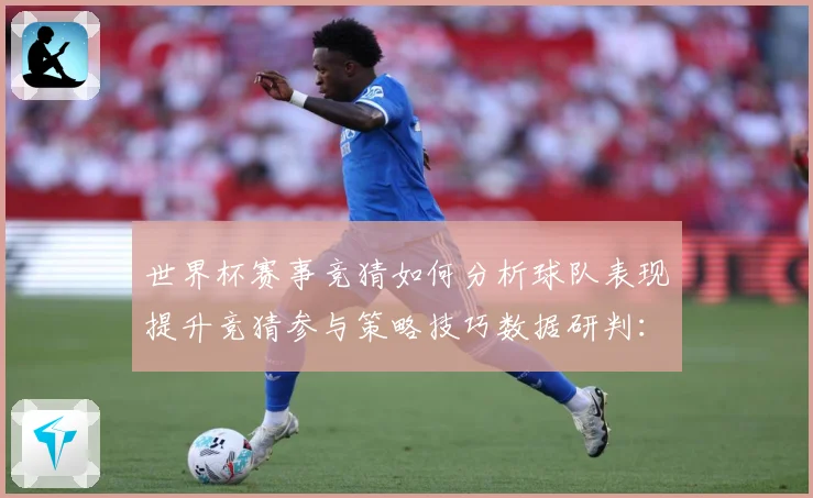 世界杯赛事竞猜如何分析球队表现提升竞猜参与策略技巧数据研判：最新赛事动态与深度分析