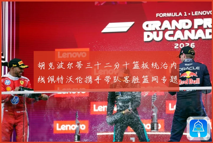 胡克波尔蒂三十二分十篮板统治内线佩特沃伦携手带队客胜篮网专题观察：最新赛事动态与深度分析