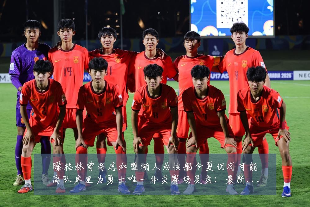 曝格林曾考虑加盟湖人或快船今夏仍有可能离队库里为勇士唯一非卖赛场复盘:最新赛事动态与深度分析