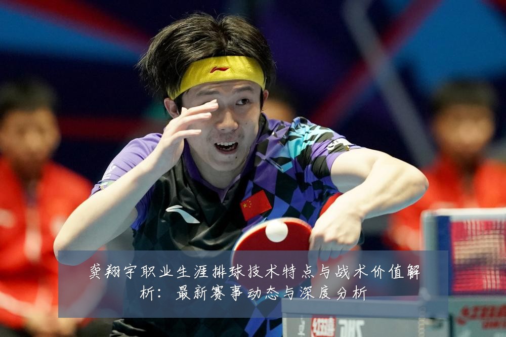 龚翔宇职业生涯排球技术特点与战术价值解析:最新赛事动态与深度分析