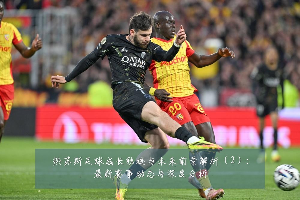热苏斯足球成长轨迹与未来前景解析(2):最新赛事动态与深度分析